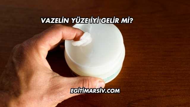 Vazelin Yüze İyi Gelir mi?