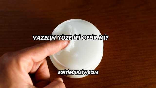 Vazelin Yüze İyi Gelir mi?