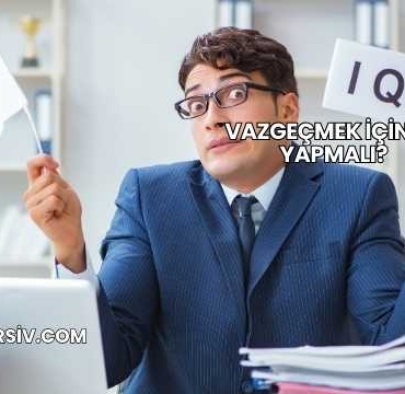 Vazgeçmek İçin Ne Yapmalı?