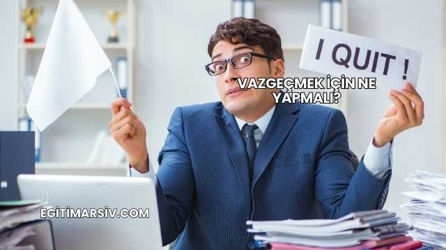 Vazgeçmek İçin Ne Yapmalı?