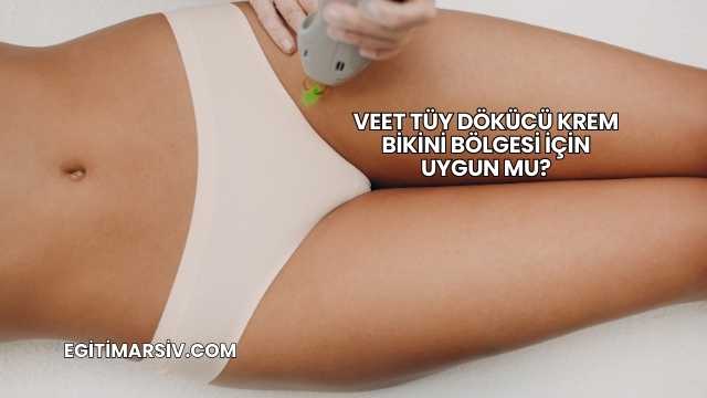 Veet Tüy Dökücü Krem Bikini Bölgesi İçin Uygun mu?