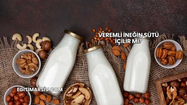 Veremli İneğin Sütü İçilir mi?