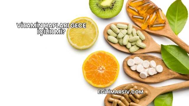 Vitamin Hapları Gece İçilir mi?