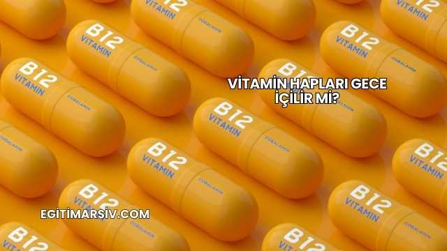 Vitamin Hapları Gece İçilir mi?