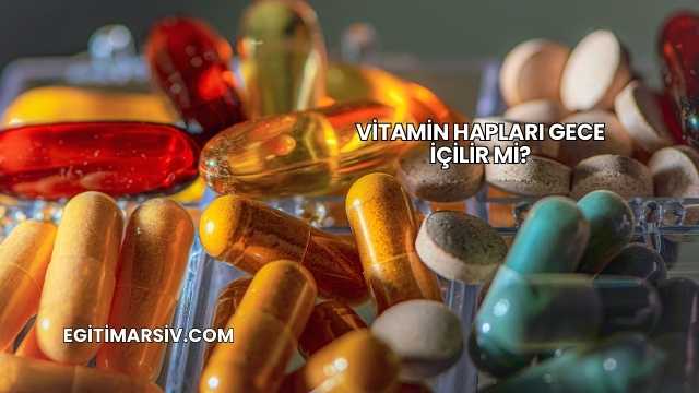 Vitamin Hapları Gece İçilir mi?
