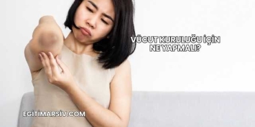 Vücut Kuruluğu İçin Ne Yapmalı?