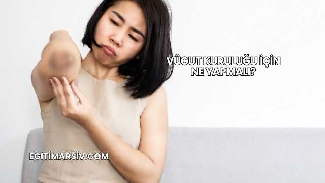 Vücut Kuruluğu İçin Ne Yapmalı?