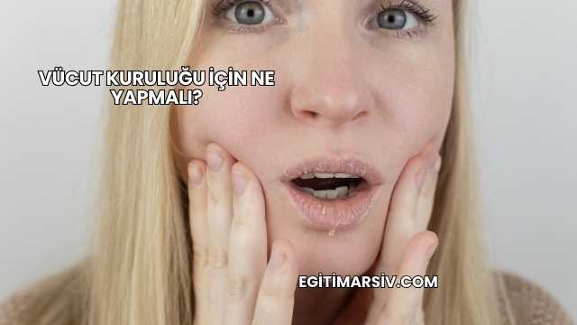 Vücut Kuruluğu İçin Ne Yapmalı?