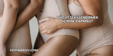 Vücut Şekillendirmek İçin Ne Yapmalı?