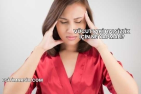 Vücuttaki Halsizlik İçin Ne Yapmalı?
