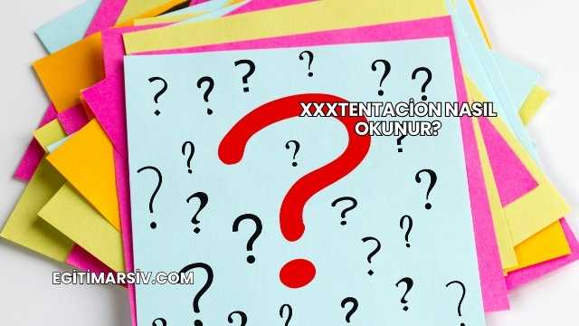 Xxxtentacion Nasıl Okunur?
