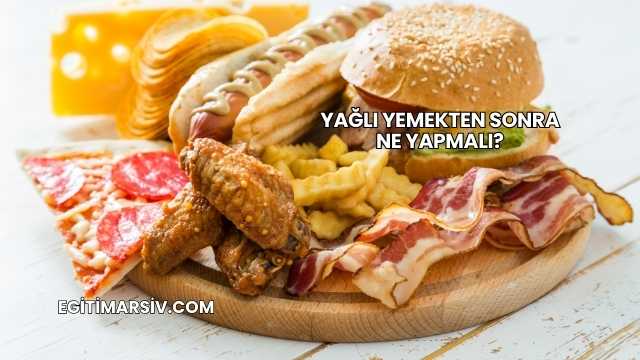 Yağlı Yemekten Sonra Ne Yapmalı?