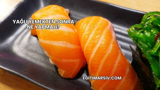 Yağlı Yemekten Sonra Ne Yapmalı?