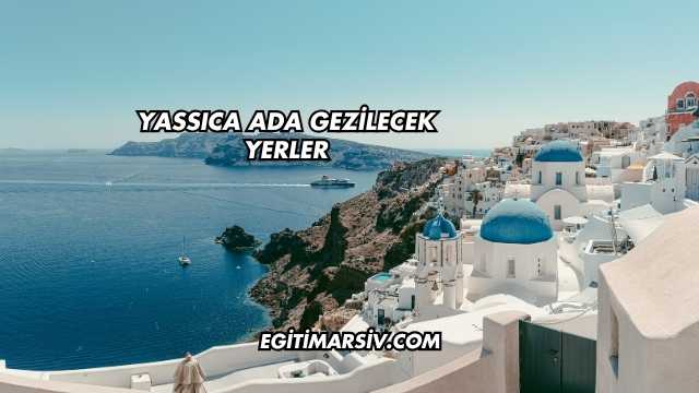 Yassıca Ada Gezilecek Yerler