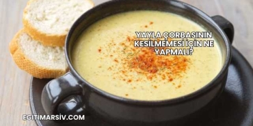 Yayla Çorbasının Kesilmemesi İçin Ne Yapmalı?