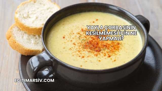 Yayla Çorbasının Kesilmemesi İçin Ne Yapmalı?