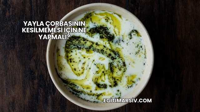 Yayla Çorbasının Kesilmemesi İçin Ne Yapmalı?