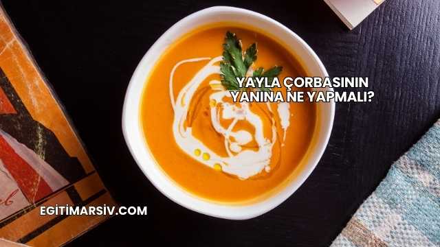 Yayla Çorbasının Yanına Ne Yapmalı?
