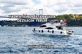 Yaz Tatilinde İstanbulda Gezilecek Yerler