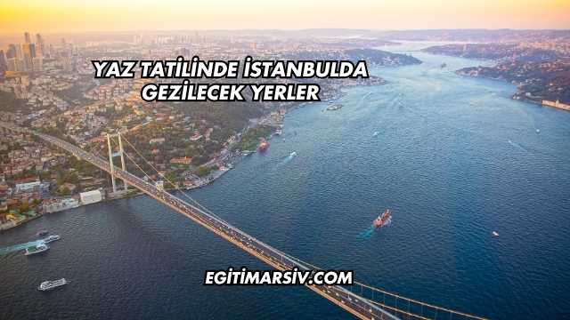Yaz Tatilinde İstanbulda Gezilecek Yerler