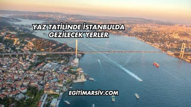 Yaz Tatilinde İstanbulda Gezilecek Yerler