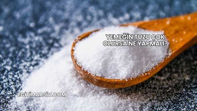 Yemeğin Tuzu Çok Olursa Ne Yapmalı?