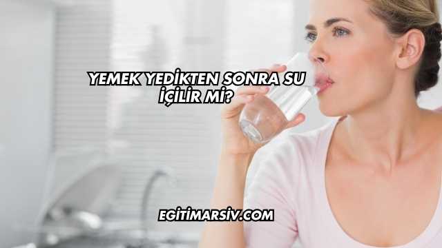 Yemek Yedikten Sonra Su İçilir mi?