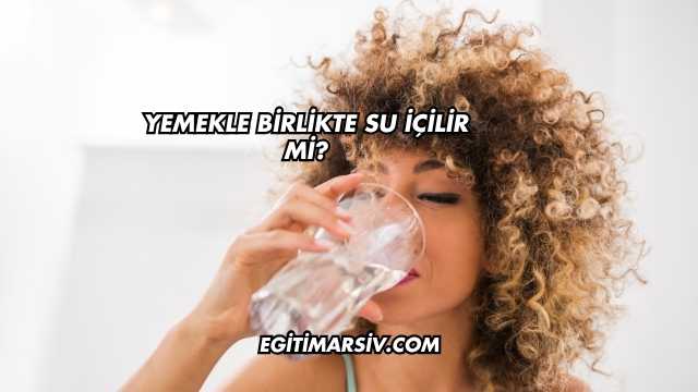 Yemekle Birlikte Su İçilir mi?