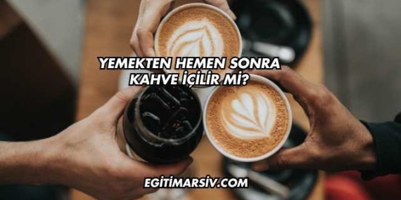Yemekten Hemen Sonra Kahve İçilir mi?