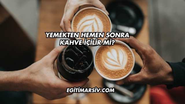 Yemekten Hemen Sonra Kahve İçilir mi?