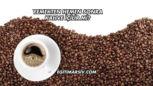 Yemekten Hemen Sonra Kahve İçilir mi?