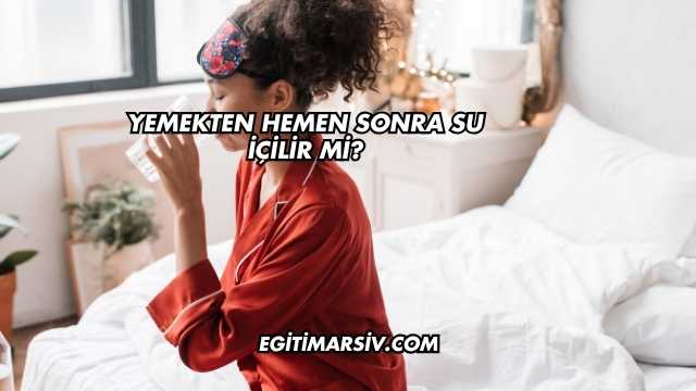 Yemekten Hemen Sonra Su İçilir mi?