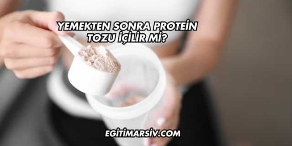 Yemekten Sonra Protein Tozu İçilir mi?