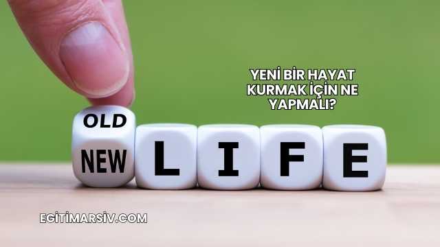 Yeni Bir Hayat Kurmak İçin Ne Yapmalı?