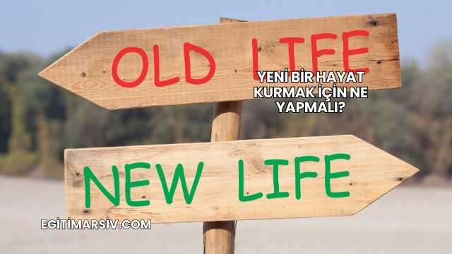 Yeni Bir Hayat Kurmak İçin Ne Yapmalı?