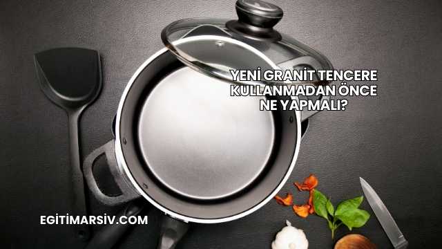 Yeni Granit Tencere Kullanmadan Önce Ne Yapmalı?