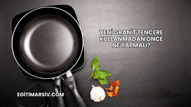 Yeni Granit Tencere Kullanmadan Önce Ne Yapmalı?