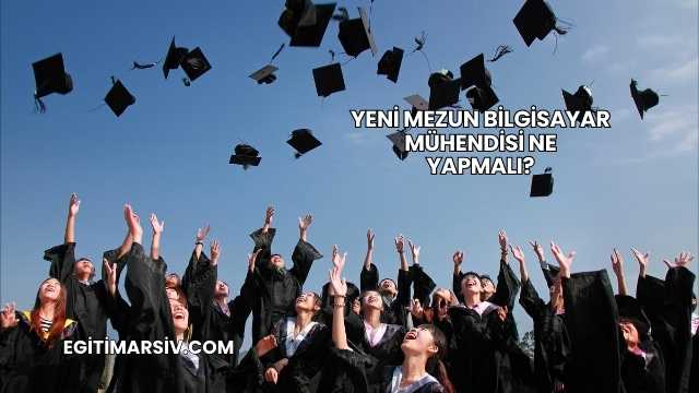 Yeni Mezun Bilgisayar Mühendisi Ne Yapmalı?