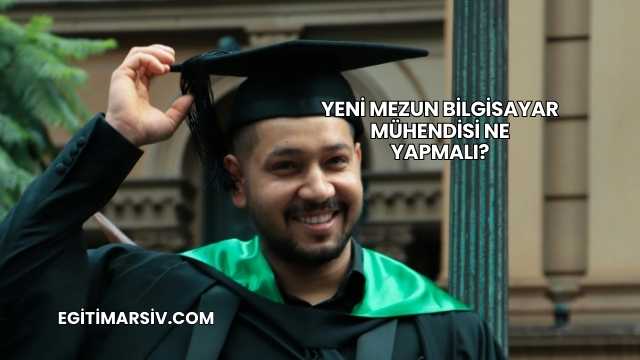 Yeni Mezun Bilgisayar Mühendisi Ne Yapmalı?