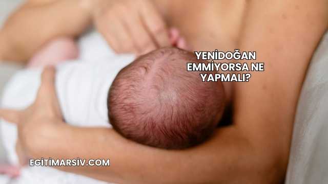 Yenidoğan Emmiyorsa Ne Yapmalı?
