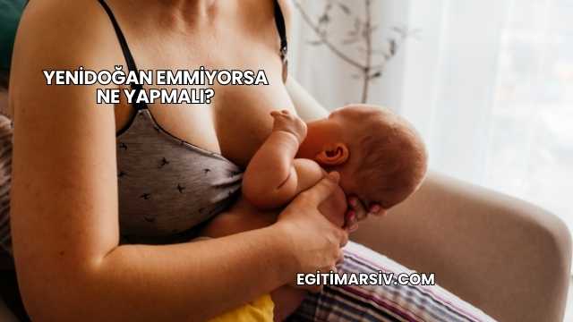Yenidoğan Emmiyorsa Ne Yapmalı?