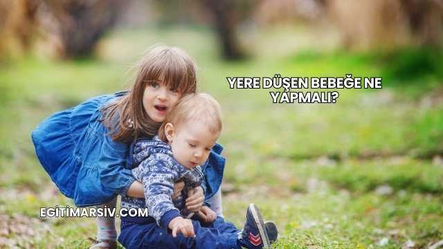 Yere Düşen Bebeğe Ne Yapmalı?