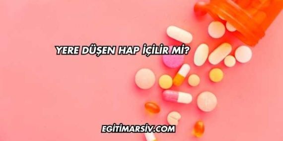 Yere Düşen Hap İçilir mi?