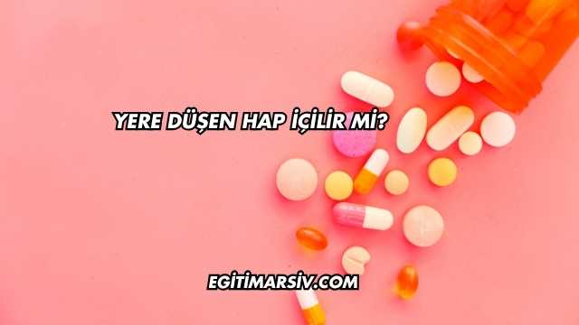 Yere Düşen Hap İçilir mi?
