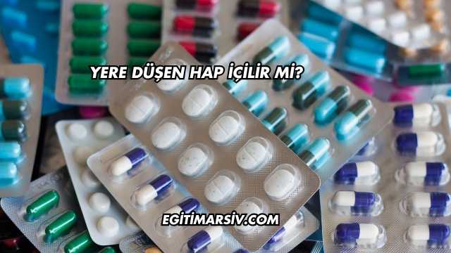 Yere Düşen Hap İçilir mi?