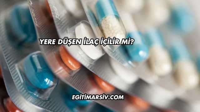 Yere Düşen İlaç İçilir mi?