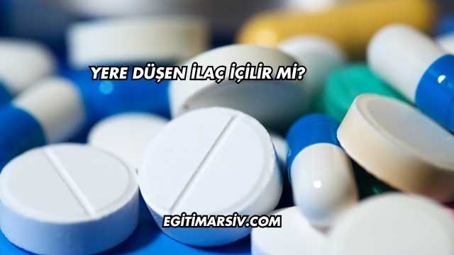 Yere Düşen İlaç İçilir mi?