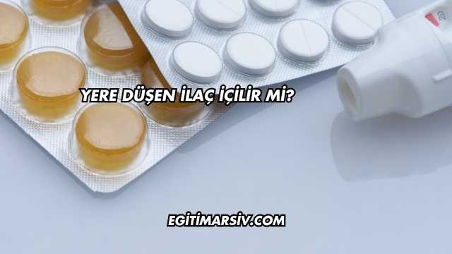 Yere Düşen İlaç İçilir mi?
