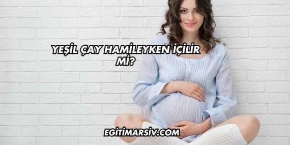 Yeşil Çay Hamileyken İçilir mi?