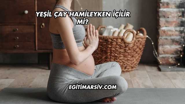 Yeşil Çay Hamileyken İçilir mi?